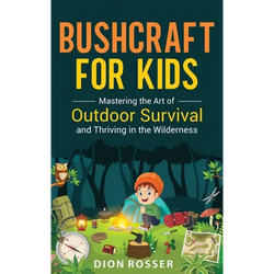 Bushcraft for Kids: Mastering the Art of Outdoor Survival and Thriving in the Wilderness - Hardcover